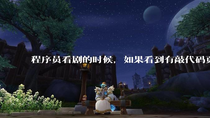 程序员看剧的时候，如果看到有敲代码页面，会暂停看代码吗？