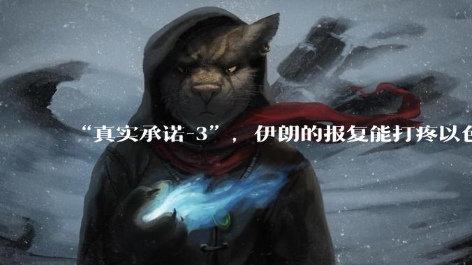 “真实承诺-3”，伊朗的报复能打疼以色列吗？