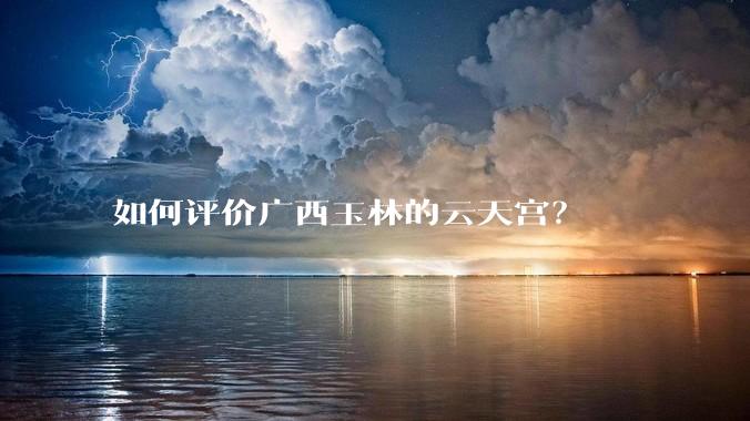 如何评价广西玉林的云天宫？