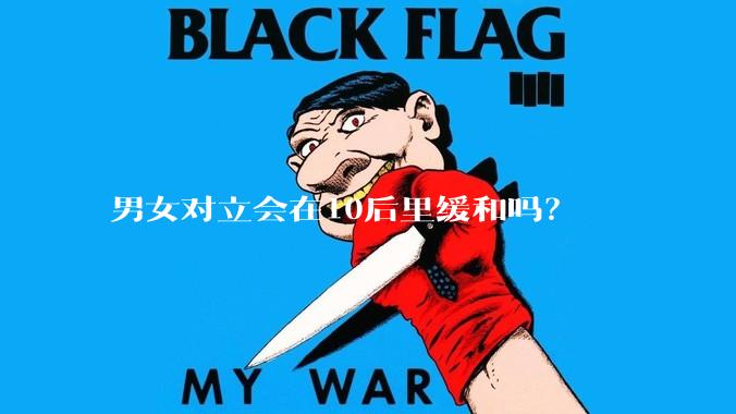 男女对立会在10后里缓和吗？