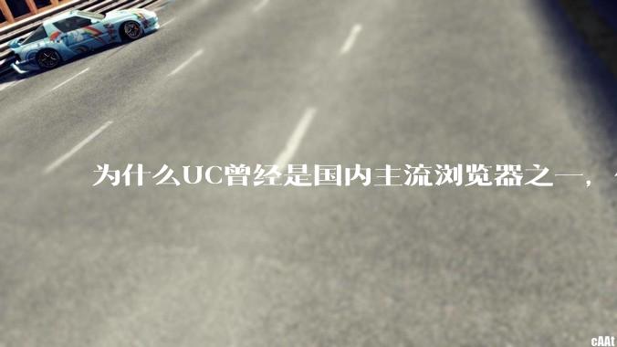 为什么UC曾经是国内主流浏览器之一，但现在却逐渐销声匿迹了？