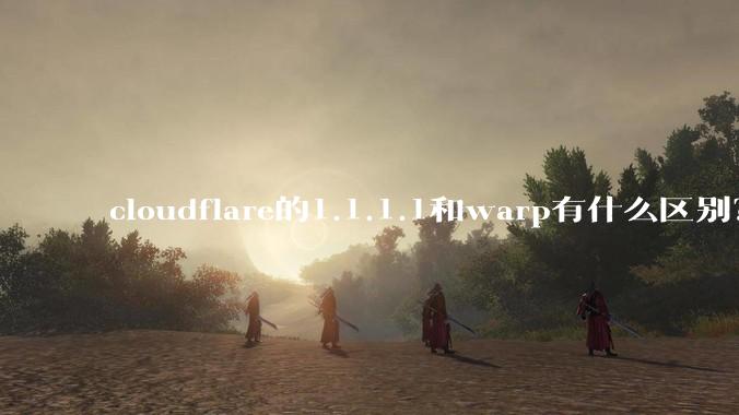 cloudflare的1.1.1.1和warp有什么区别？